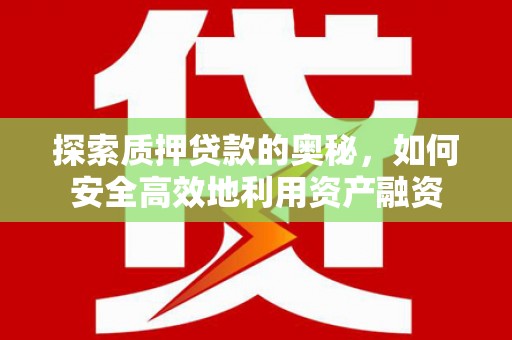 浦东探索质押贷款的奥秘，如何安全高效地利用资产融资