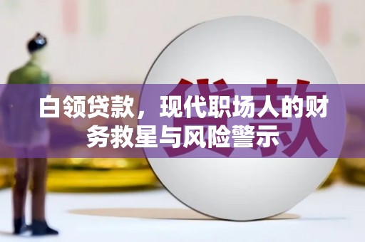 长洲白领贷款，现代职场人的财务救星与风险警示