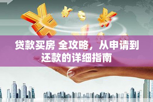 花莲贷款买房 全攻略，从申请到还款的详细指南