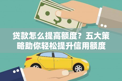 东台贷款怎么提高额度？五大策略助你轻松提升信用额度