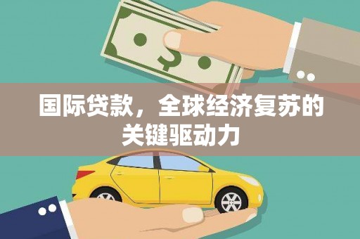 漯河国际贷款，全球经济复苏的关键驱动力
