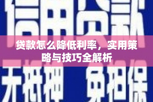 牧野贷款怎么降低利率，实用策略与技巧全解析