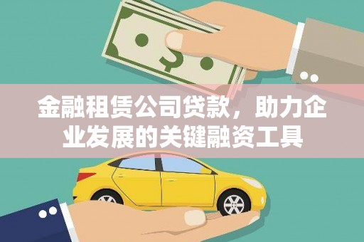 弋阳金融租赁公司贷款，助力企业发展的关键融资工具
