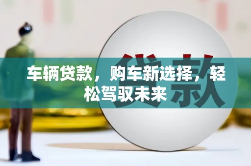 涧西车辆贷款，购车新选择，轻松驾驭未来