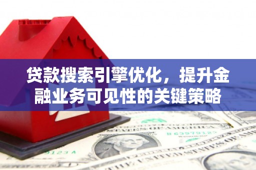 桃山贷款搜索引擎优化，提升金融业务可见性的关键策略