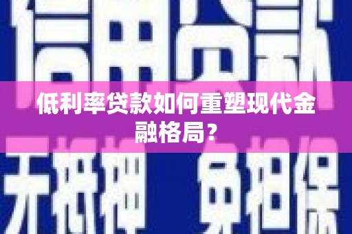 红塔低利率贷款如何重塑现代金融格局？