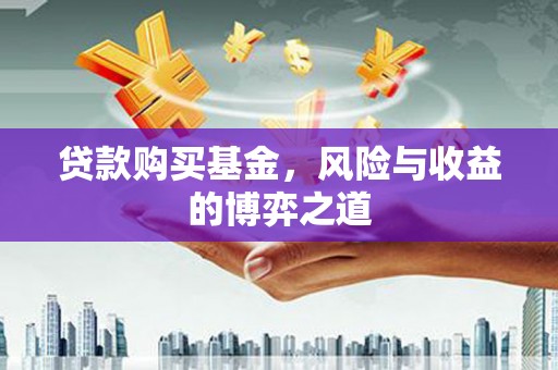 秦汉贷款购买基金，风险与收益的博弈之道