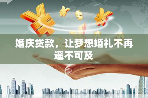 维西婚庆贷款，让梦想婚礼不再遥不可及