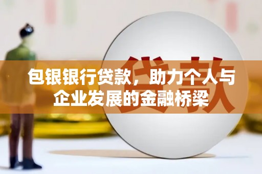 高埗包银银行贷款，助力个人与企业发展的金融桥梁