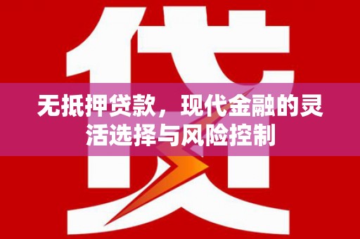 福山无抵押贷款，现代金融的灵活选择与风险控制