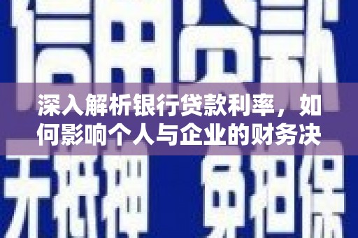 工农深入解析银行贷款利率，如何影响个人与企业的财务决策