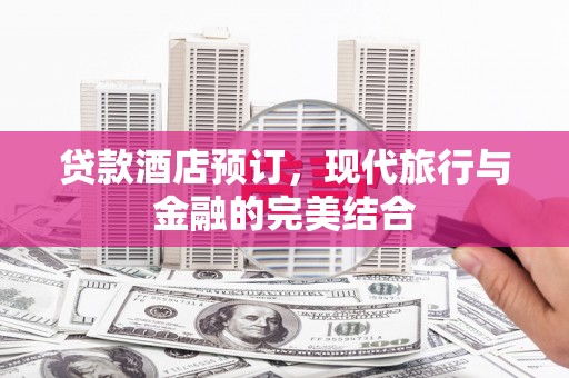 昆明贷款酒店预订，现代旅行与金融的完美结合