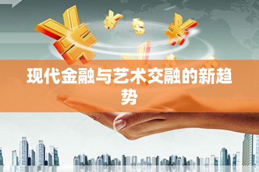循化现代金融与艺术交融的新趋势