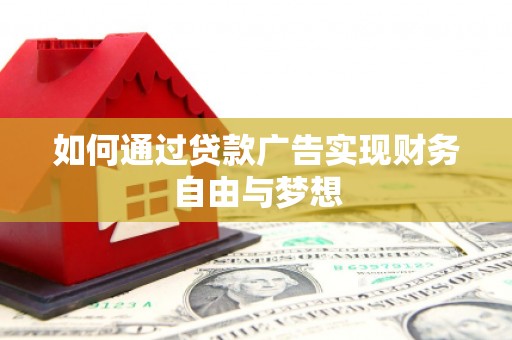 东阿如何通过贷款广告实现财务自由与梦想