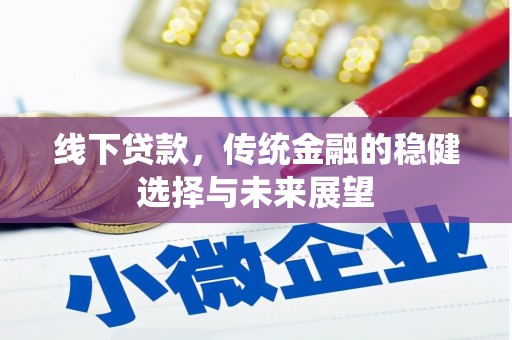 炉霍线下贷款，传统金融的稳健选择与未来展望