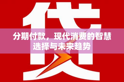 横栏分期付款，现代消费的智慧选择与未来趋势
