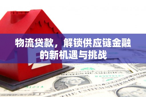 春日物流贷款，解锁供应链金融的新机遇与挑战