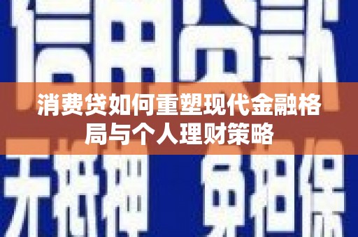紫云消费贷如何重塑现代金融格局与个人理财策略