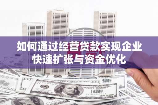 红安如何通过经营贷款实现企业快速扩张与资金优化
