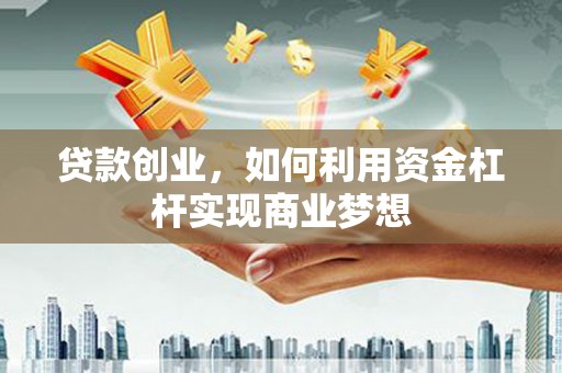 会同贷款创业，如何利用资金杠杆实现商业梦想