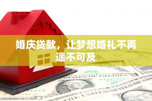 宜章婚庆贷款，让梦想婚礼不再遥不可及