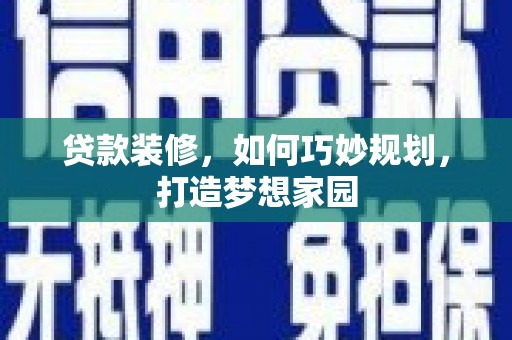 岭东贷款装修，如何巧妙规划，打造梦想家园