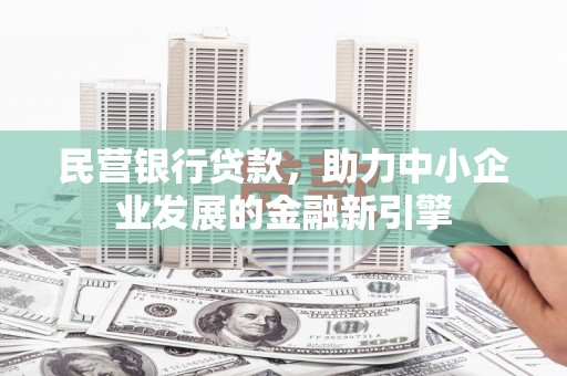 大里民营银行贷款，助力中小企业发展的金融新引擎