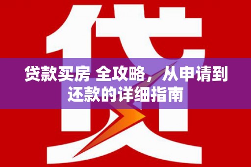 苏家屯贷款买房 全攻略，从申请到还款的详细指南