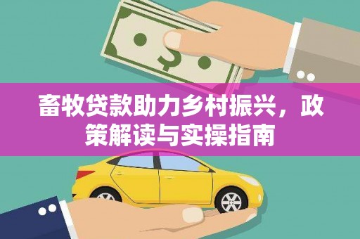 萝北畜牧贷款助力乡村振兴，政策解读与实操指南