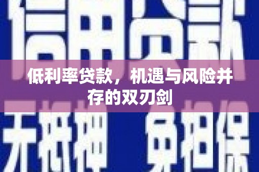 孟津低利率贷款，机遇与风险并存的双刃剑