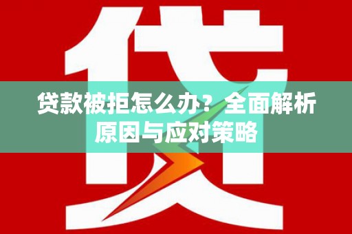 涪陵贷款被拒怎么办？全面解析原因与应对策略