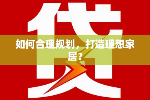 临县如何合理规划，打造理想家居？