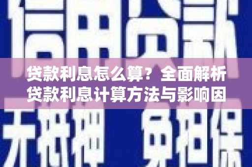 清徐贷款利息怎么算？全面解析贷款利息计算方法与影响因素