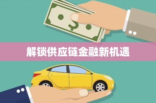 南化解锁供应链金融新机遇