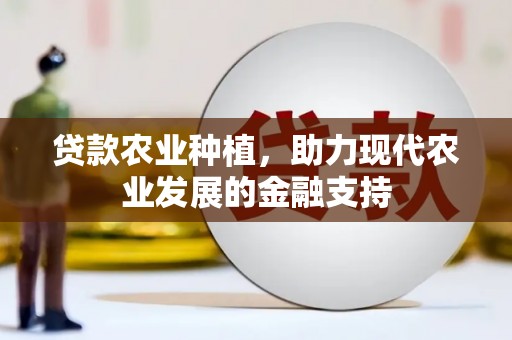 金平贷款农业种植，助力现代农业发展的金融支持