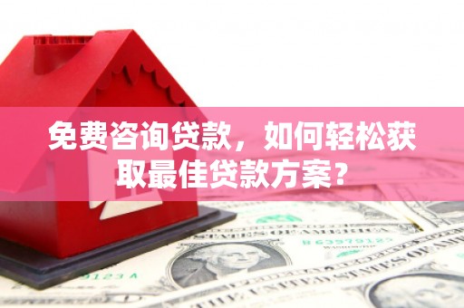 金堂免费咨询贷款，如何轻松获取最佳贷款方案？